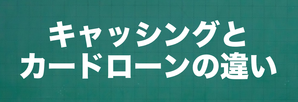 キャッシングとカードローンの違いは？